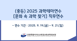 2025 과학테마연수 [문화 속 과학 찾기] 직무연수(중등) 썸네일 이미지